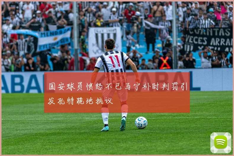 国安球员愤怒不已马宁补时判罚引发孔特跪地抗议