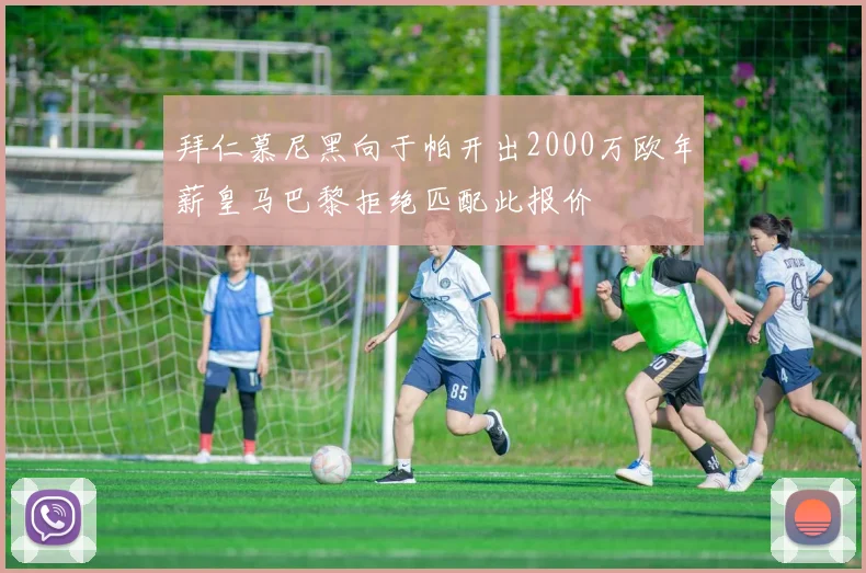 拜仁慕尼黑向于帕开出2000万欧年薪皇马巴黎拒绝匹配此报价