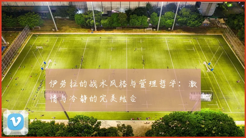 伊劳拉的战术风格与管理哲学:激情与冷静的完美结合
